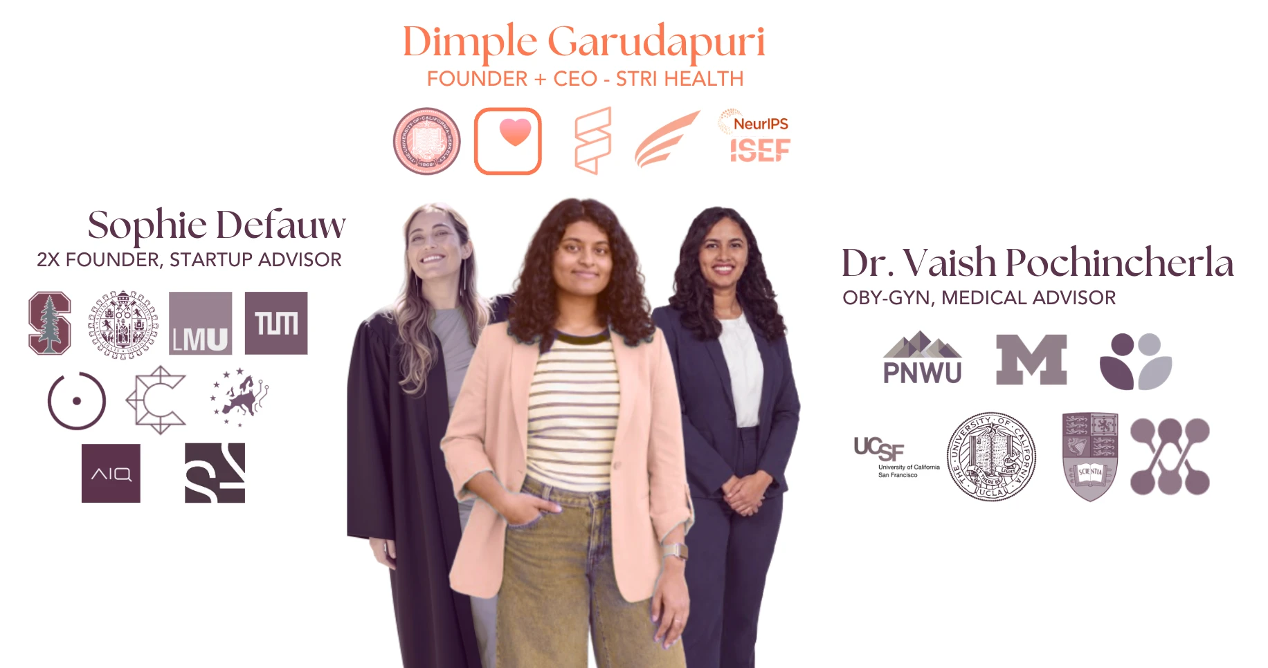 The Stri Health team: Dimple Garudapuri, Founder and CEO (UC Berkeley, Apple Health, NeurIPS, ISEF); Sophie Defauw, 2x founder and startup advisor (Stanford, LMU, TUM); and Dr. Vaish Pochincherla, OB-GYN and medical advisor (PNWU, University of Michigan, UCSF, UCLA).